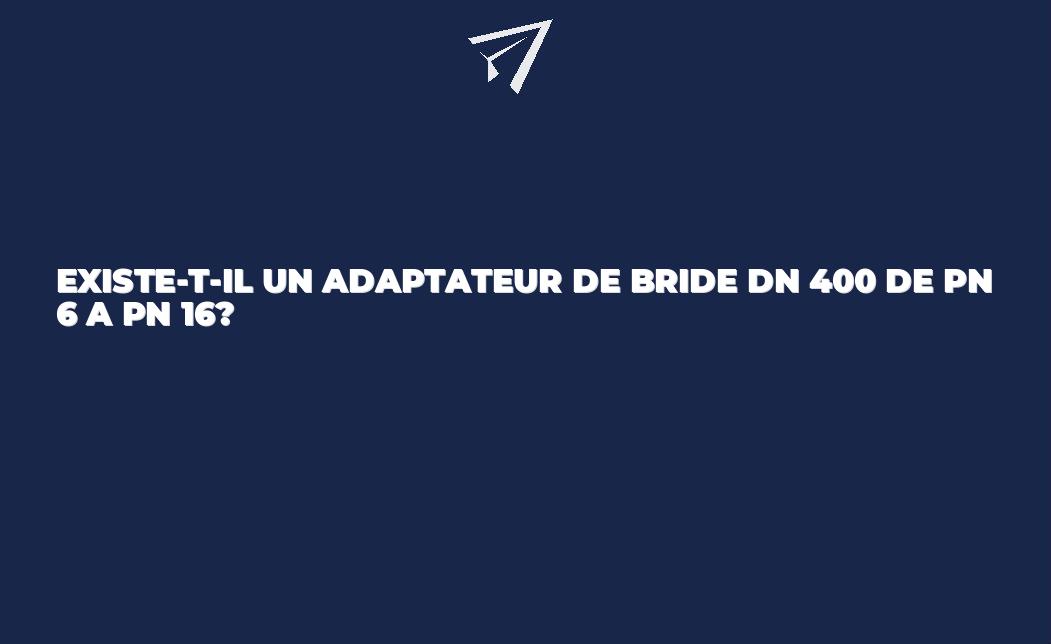 Existe T Il Un Adaptateur De Bride DN 400 De PN 6 A PN 16