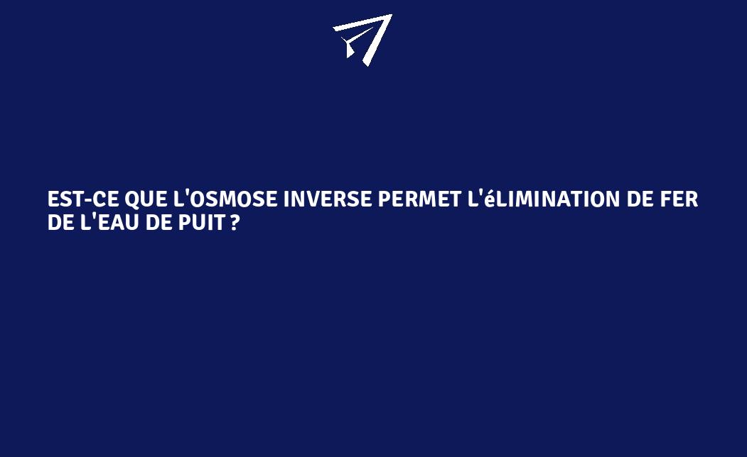 Est Ce Que L Osmose Inverse Permet L Limination De Fer De L Eau De Puit Franceenvironnement