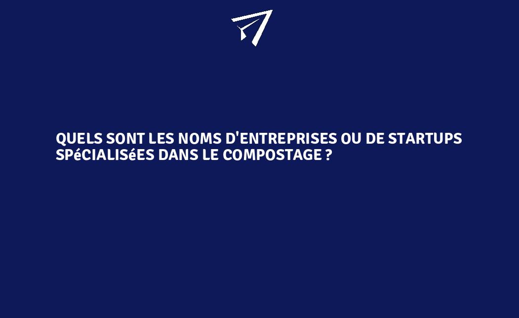 Quels Sont Les Noms Dentreprises Ou De Startups Spécialisées Dans Le Compostage 